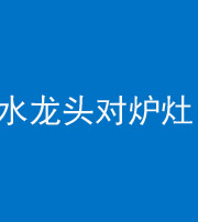 滁州阴阳风水化煞一百零二—— 水龙头对炉灶
